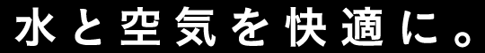 水と空気を快適に。